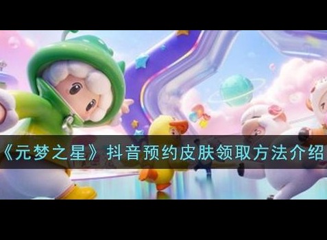 元梦之星抖音预约皮肤获取方法一览 抖音预约皮肤怎么领